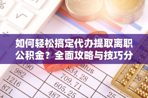 增城如何轻松搞定代办提取离职公积金？全面攻略与技巧分享