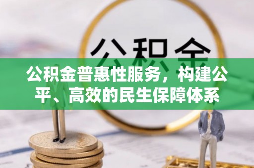 增城公积金普惠性服务，构建公平、高效的民生保障体系