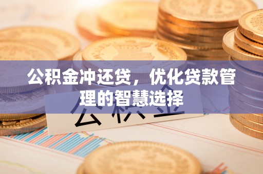 增城公积金冲还贷，优化贷款管理的智慧选择