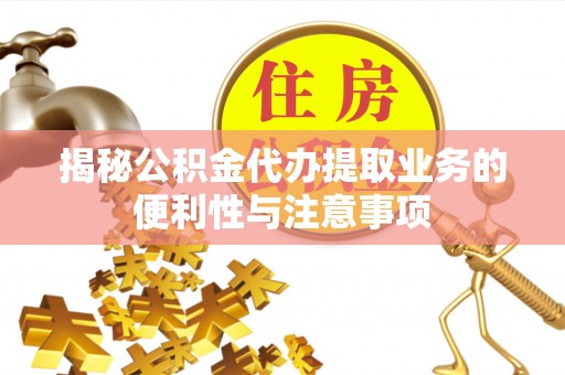 增城揭秘公积金代办提取业务的便利性与注意事项