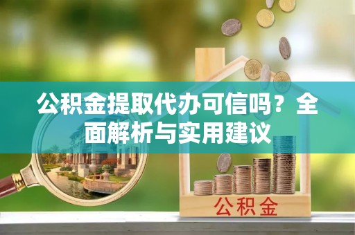 增城公积金提取代办可信吗？全面解析与实用建议