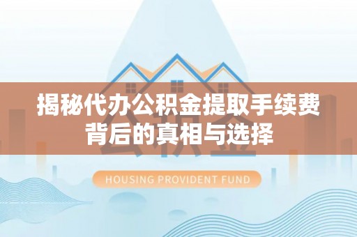 增城揭秘代办公积金提取手续费背后的真相与选择