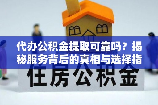 增城代办公积金提取可靠吗？揭秘服务背后的真相与选择指南