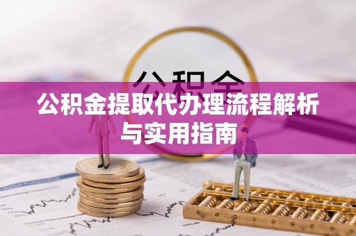 增城公积金提取代办理流程解析与实用指南