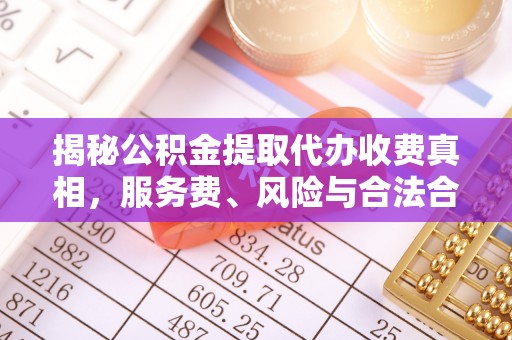 增城揭秘公积金提取代办收费真相，服务费、风险与合法合规全解析