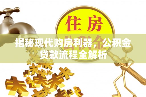 增城揭秘现代购房利器，公积金贷款流程全解析