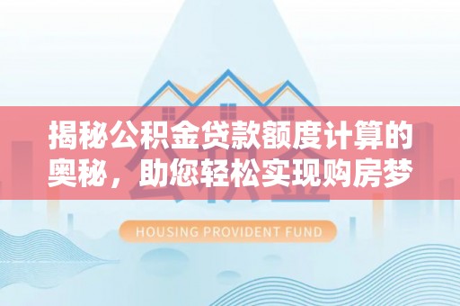 增城揭秘公积金贷款额度计算的奥秘，助您轻松实现购房梦想