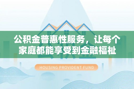 增城公积金普惠性服务，让每个家庭都能享受到金融福祉