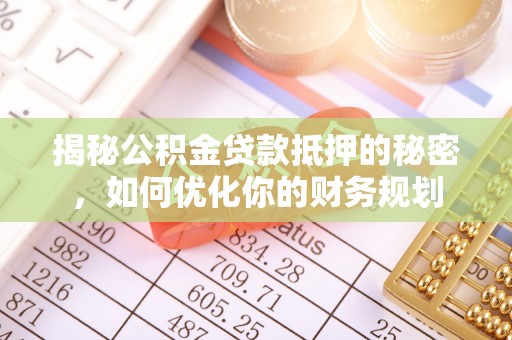 增城揭秘公积金贷款抵押的秘密，如何优化你的财务规划