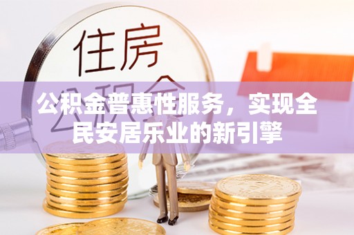 增城公积金普惠性服务，实现全民安居乐业的新引擎