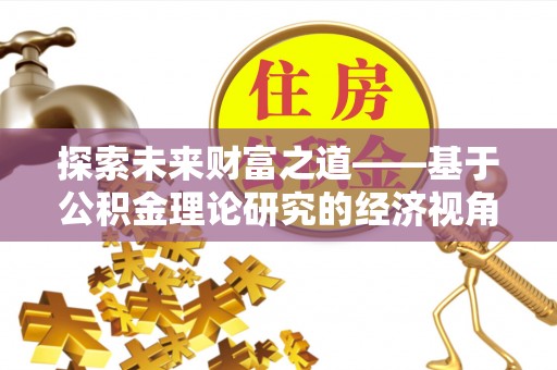 增城探索未来财富之道——基于公积金理论研究的经济视角分析