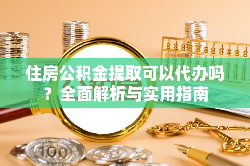 增城住房公积金提取可以代办吗？全面解析与实用指南