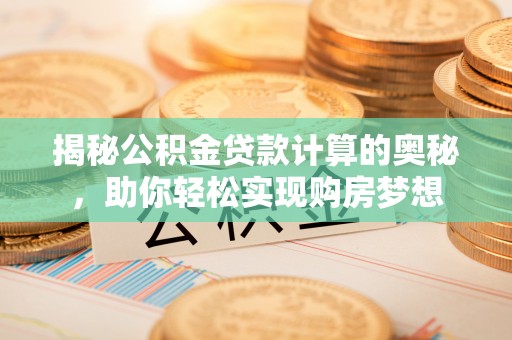 增城揭秘公积金贷款计算的奥秘，助你轻松实现购房梦想