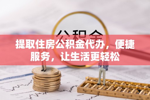 增城提取住房公积金代办，便捷服务，让生活更轻松