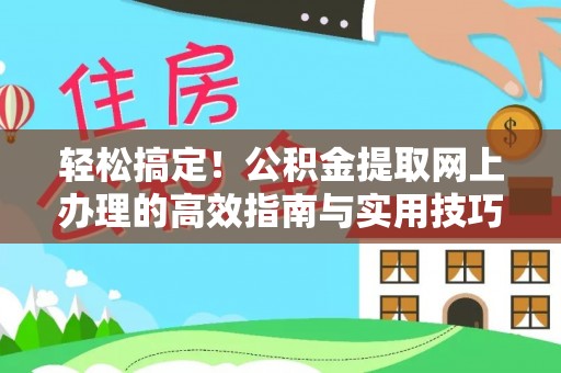 增城轻松搞定！公积金提取网上办理的高效指南与实用技巧