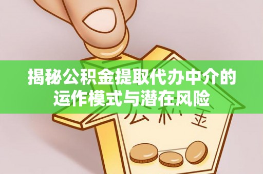 增城揭秘公积金提取代办中介的运作模式与潜在风险