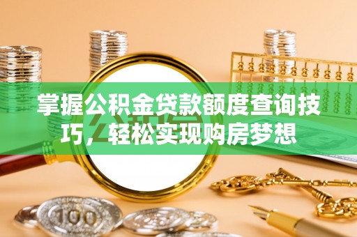 增城掌握公积金贷款额度查询技巧，轻松实现购房梦想