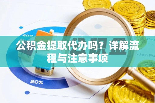 增城公积金提取代办吗？详解流程与注意事项