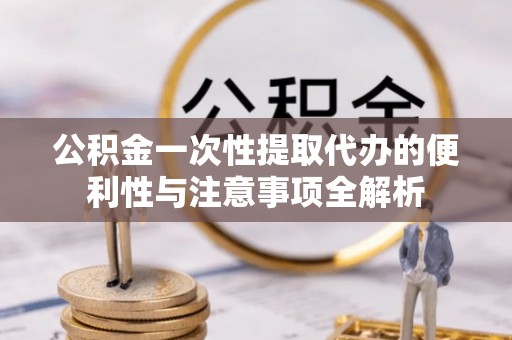 增城公积金一次性提取代办的便利性与注意事项全解析