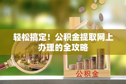 增城轻松搞定！公积金提取网上办理的全攻略