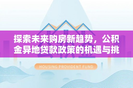 增城探索未来购房新趋势，公积金异地贷款政策的机遇与挑战