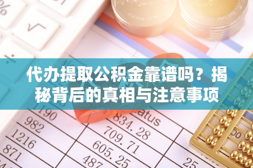 增城代办提取公积金靠谱吗？揭秘背后的真相与注意事项