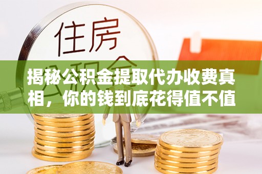 增城揭秘公积金提取代办收费真相，你的钱到底花得值不值？