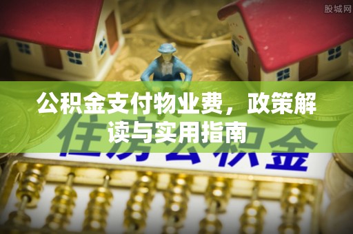 增城公积金支付物业费，政策解读与实用指南