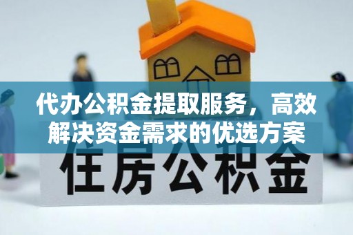 增城代办公积金提取服务，高效解决资金需求的优选方案