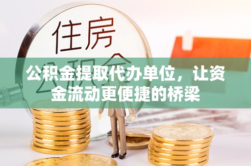 增城公积金提取代办单位，让资金流动更便捷的桥梁