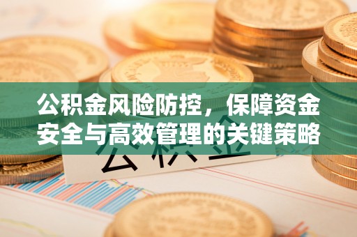 增城公积金风险防控，保障资金安全与高效管理的关键策略