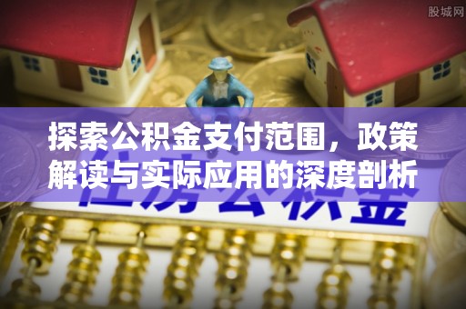 增城探索公积金支付范围，政策解读与实际应用的深度剖析