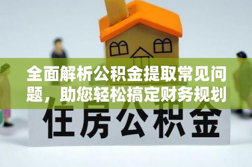 增城全面解析公积金提取常见问题，助您轻松搞定财务规划
