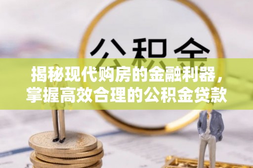 增城揭秘现代购房的金融利器，掌握高效合理的公积金贷款流程