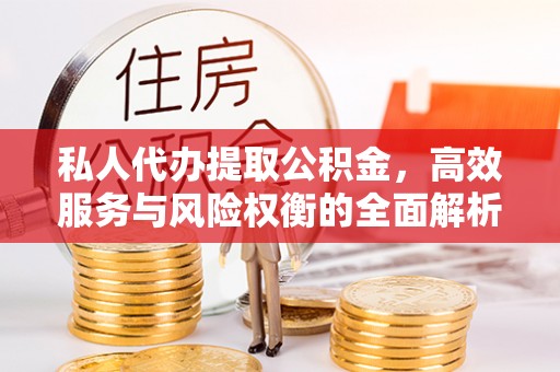 增城私人代办提取公积金，高效服务与风险权衡的全面解析