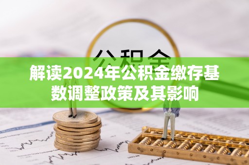 增城解读2024年公积金缴存基数调整政策及其影响