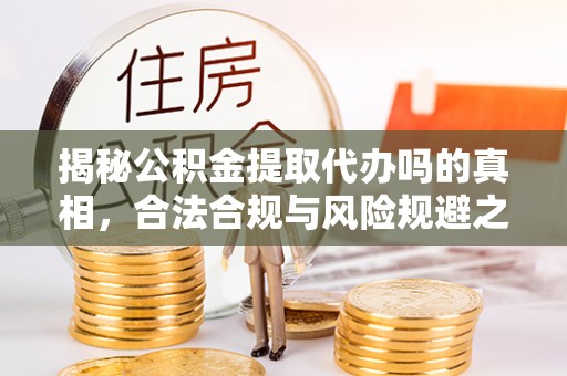 增城揭秘公积金提取代办吗的真相，合法合规与风险规避之道
