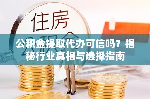 增城公积金提取代办可信吗？揭秘行业真相与选择指南
