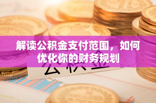 增城解读公积金支付范围，如何优化你的财务规划