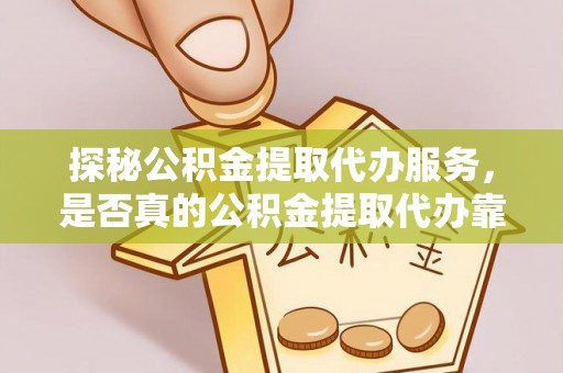 增城探秘公积金提取代办服务，是否真的公积金提取代办靠谱吗？