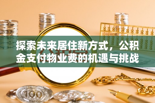 增城探索未来居住新方式，公积金支付物业费的机遇与挑战
