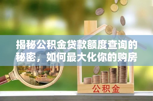 增城揭秘公积金贷款额度查询的秘密，如何最大化你的购房资金？