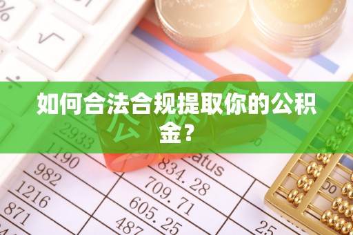 增城如何合法合规提取你的公积金？