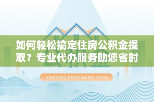 增城如何轻松搞定住房公积金提取？专业代办服务助您省时省心