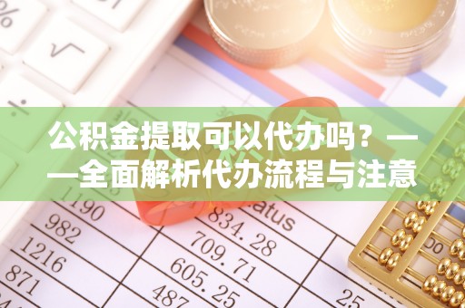 增城公积金提取可以代办吗？——全面解析代办流程与注意事项